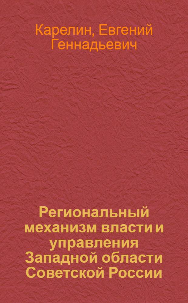 Региональный механизм власти и управления Западной области Советской России (1917-1937 гг.)