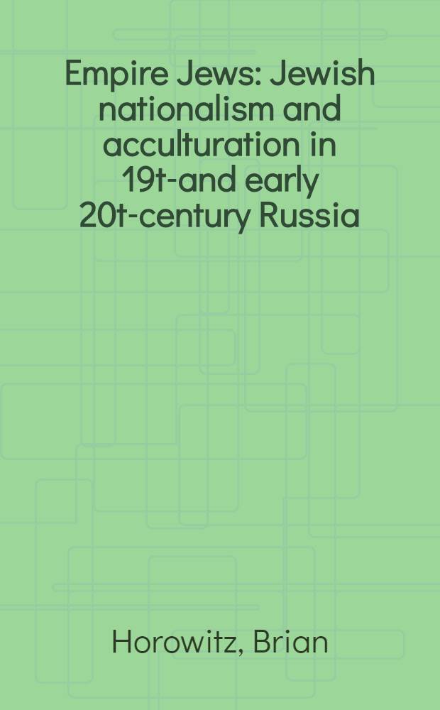 Empire Jews : Jewish nationalism and acculturation in 19th- and early 20th- century Russia = Имперские евреи: еврейский национализм и аккультурация в 19-нач.20 вв в России