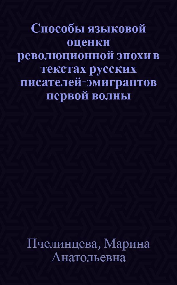 Способы языковой оценки революционной эпохи в текстах русских писателей-эмигрантов первой волны : автореф. дис. на соиск. учен. степ. к. филол. н. : специальность 10.02.01 <Русский язык>