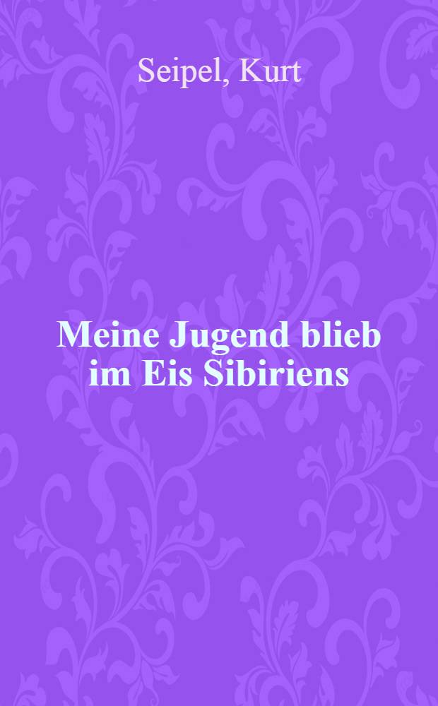 Meine Jugend blieb im Eis Sibiriens : mit 19 in den GULAG verschleppt = Моя юность осталась во льдах Сибири: заброшенный в ГУЛАГ в 19 лет.