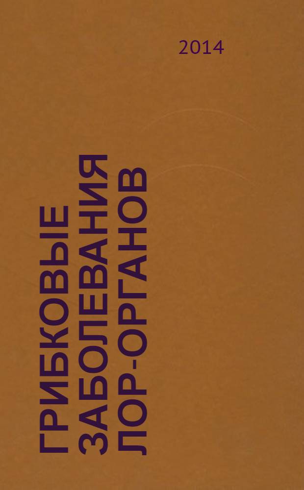 Грибковые заболевания ЛОР-органов : руководство для студентов высших медицинских учебных заведений, врачей-интернов, клинических ординаторов и врачей-оториноларингологов