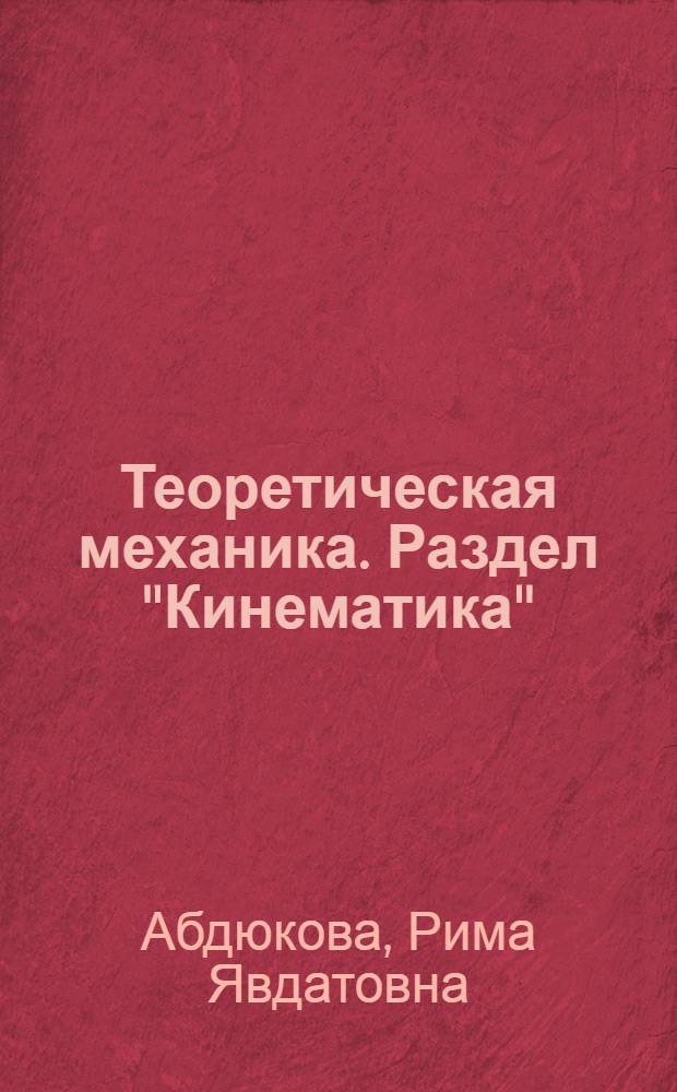 Теоретическая механика. Раздел "Кинематика" : учебное пособие : для студентов-бакалавров по направлениям 131000 "Нефтегазовое дело", 151000 "Технологические машины и оборудование" всех форм обучения