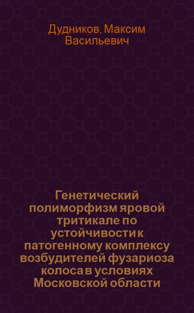 Генетический полиморфизм яровой тритикале по устойчивости к патогенному комплексу возбудителей фузариоза колоса в условиях Московской области : автореф. дис. на соиск. уч. степ. к. б. н. : специальность 03.02.07 <Генетика>