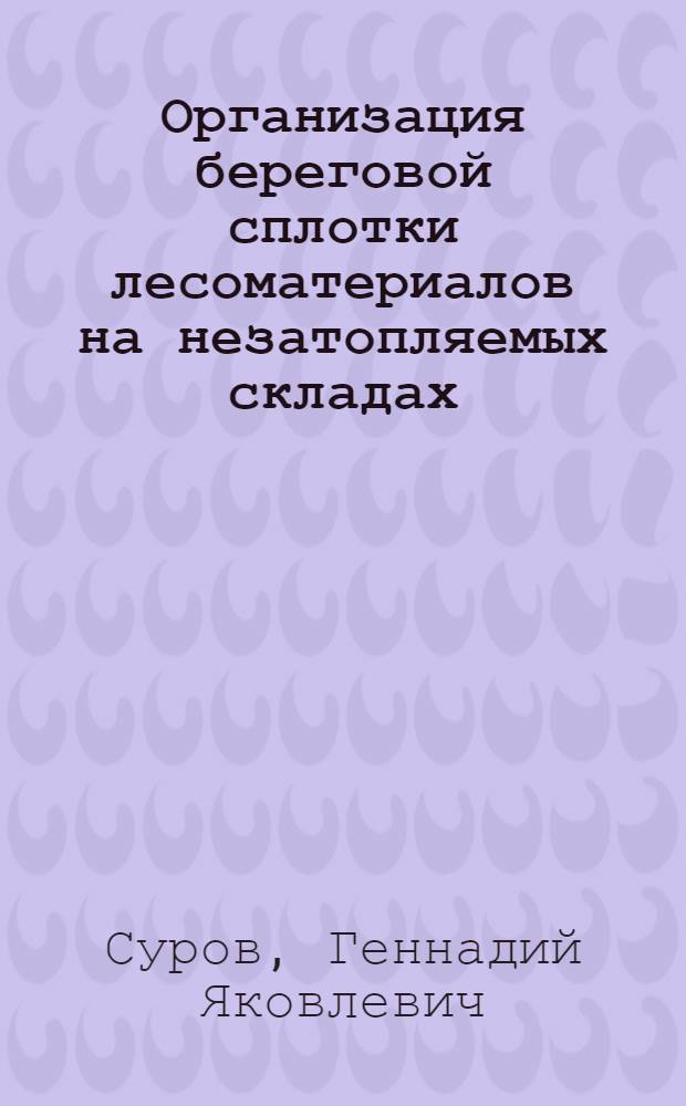 Организация береговой сплотки лесоматериалов на незатопляемых складах : учебно-методическое пособие