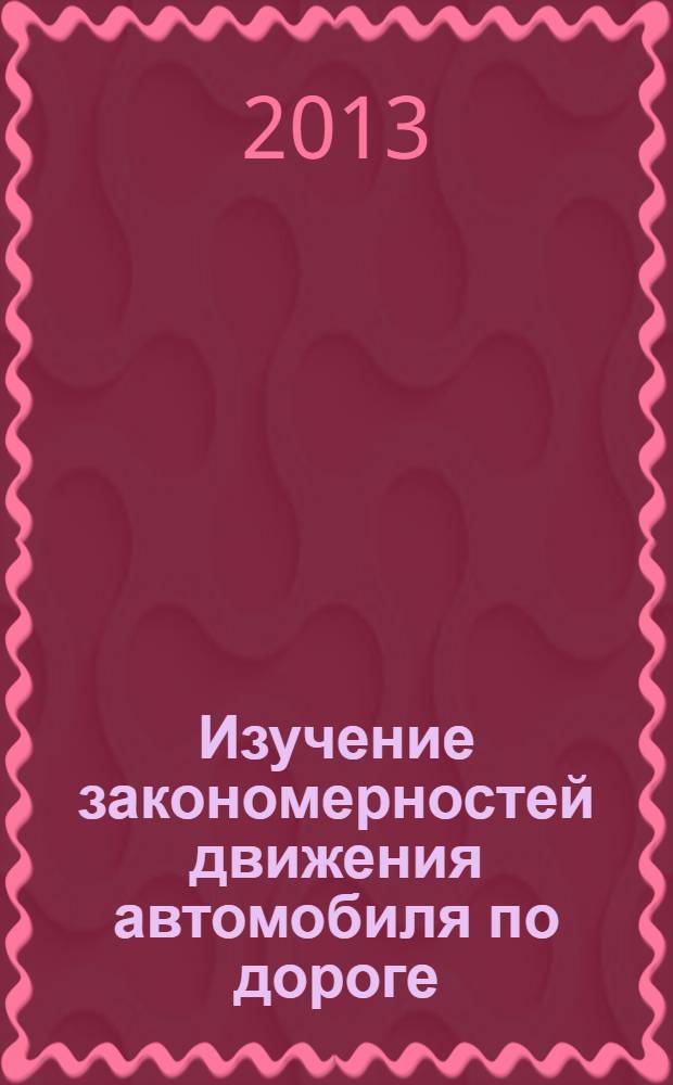 Изучение закономерностей движения автомобиля по дороге : лабораторные работы для студентов, обучающихся по направлениям 270205 "Автомобильные дороги и аэродромы" и бакалавров по направлению 270800 "Строительство" (Профиль "Автомобильные дороги")