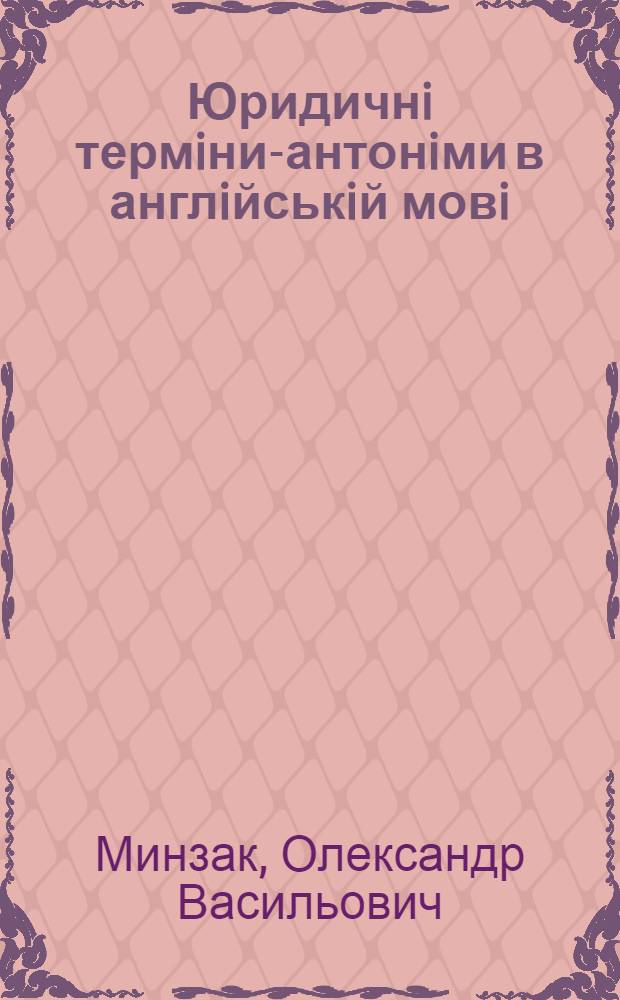 Юридичнi термiни-антонiми в англiйськiй мовi: структурно-семантичний та функцiональний аспекти : автореферат диссертации на соискание ученой степени к.филол.н. : специальность 10.02.04