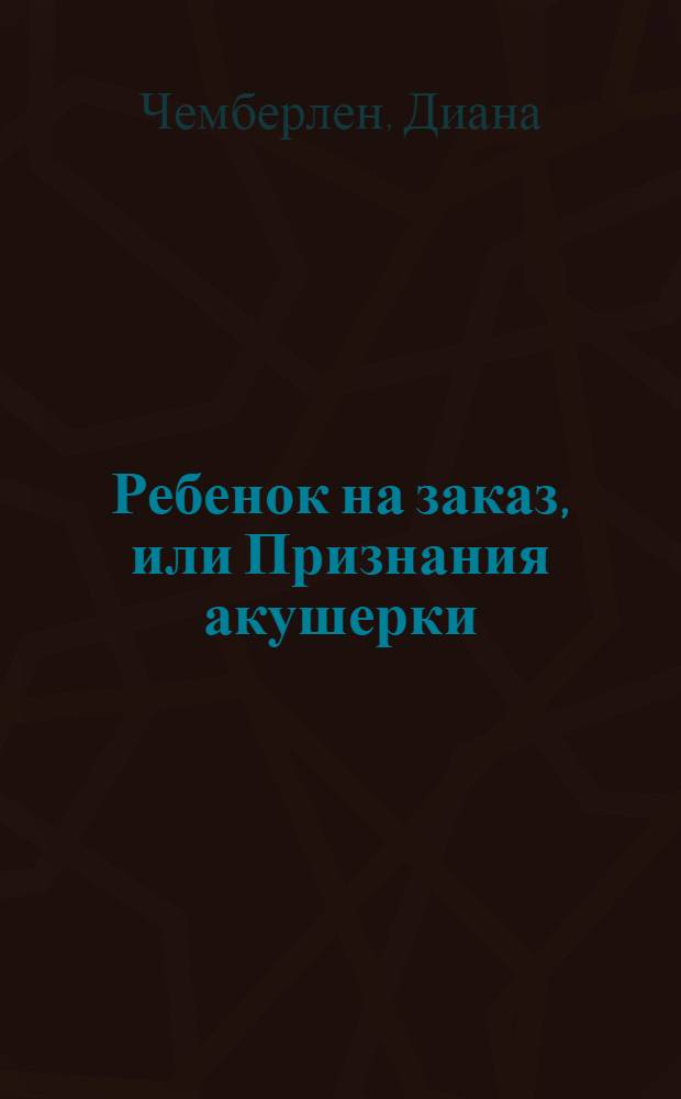 Ребенок на заказ, или Признания акушерки : роман