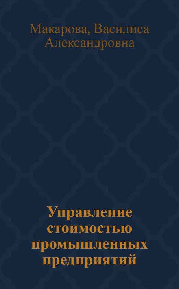 Управление стоимостью промышленных предприятий : учебное пособие : для студентов высших учебных заведений, обучающихся по направлению подготовки 080200.68 "Менеджмент" (квалификация (степень) "магистр") : соответствует Федеральному государственному образовательному стандарту 3-го поколения