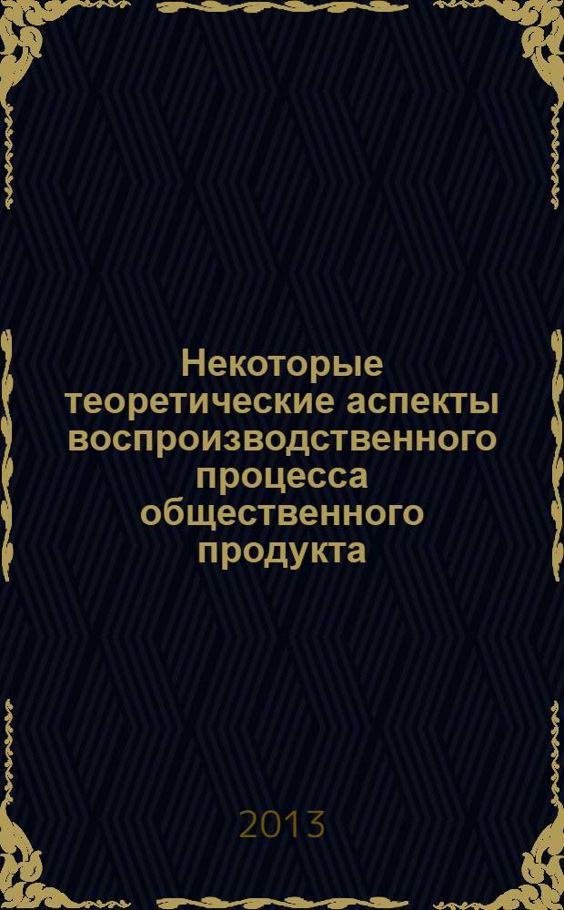 Некоторые теоретические аспекты воспроизводственного процесса общественного продукта : (тематическая подборка статей)
