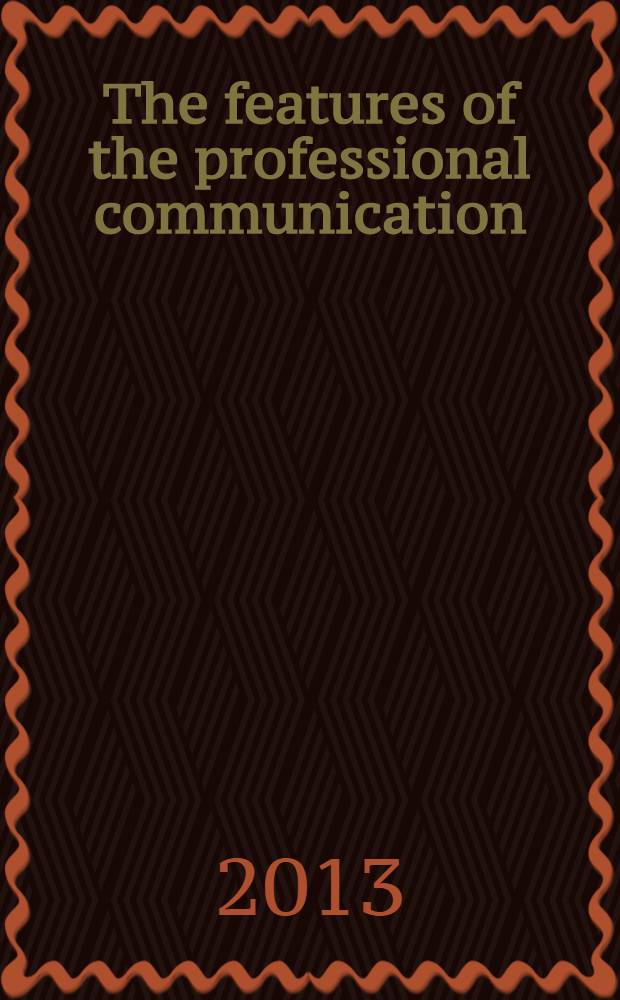 The features of the professional communication : практикум по английскому языку направление подготовки - 035700 Лигвистика, профиль подготовки - Перевод и переводоведение; Теория и практика межкультурной коммуникации. P. 1