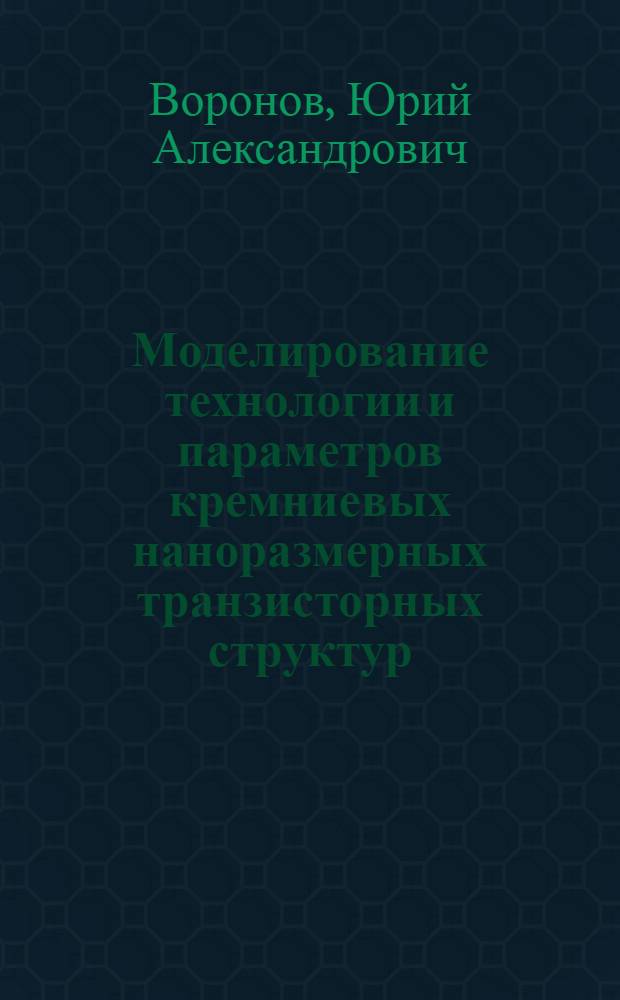 Моделирование технологии и параметров кремниевых наноразмерных транзисторных структур : учебное пособие для студентов высших учебных заведений