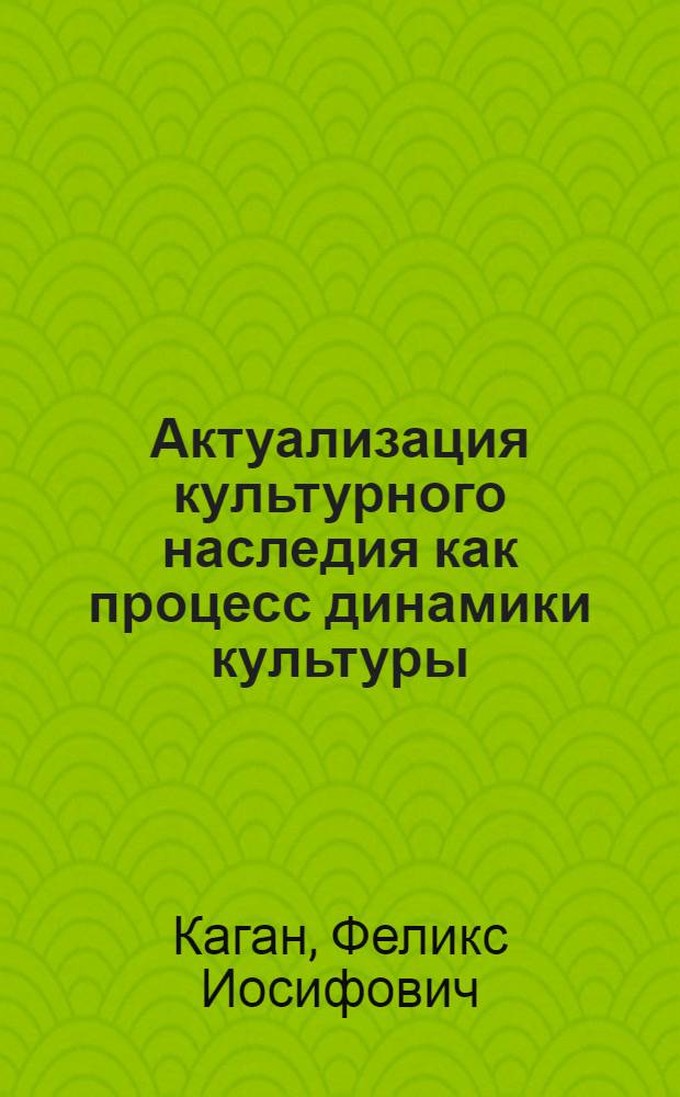 Актуализация культурного наследия как процесс динамики культуры : монография
