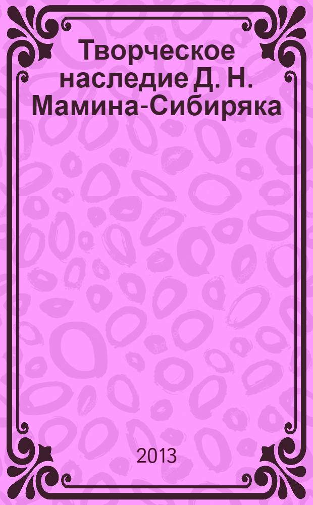 Творческое наследие Д. Н. Мамина-Сибиряка: итоги и перспективы изучения : к 160-летию со дня рождения и 100-летию со дня смерти писателя : научная монография