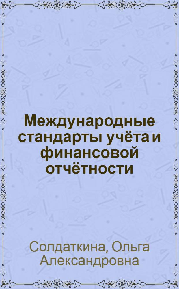 Международные стандарты учёта и финансовой отчётности : учебное пособие для студентов высших учебных заведений, обучающихся по направлению подготовки 080100.62 "Экономика"