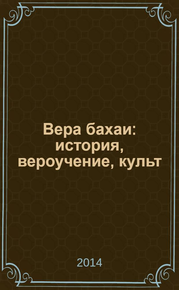 Вера бахаи: история, вероучение, культ : учебное пособие для студентов, обучающихся по программе магистратуры по направлению подготовки 033300 "Религиоведение"