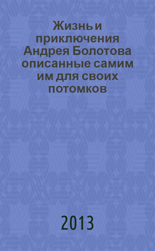 Жизнь и приключения Андрея Болотова описанные самим им для своих потомков : [в 3 т.]. Т. 2