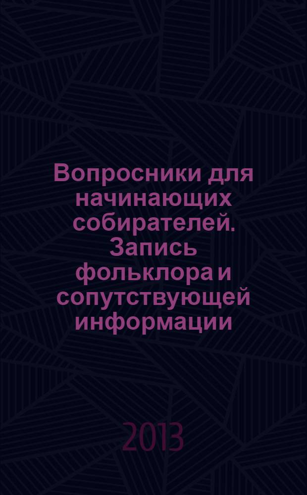 Вопросники для начинающих собирателей. Запись фольклора и сопутствующей информации : методические материалы к исследованию объектов нематериального культурного наследия Новосибирской области
