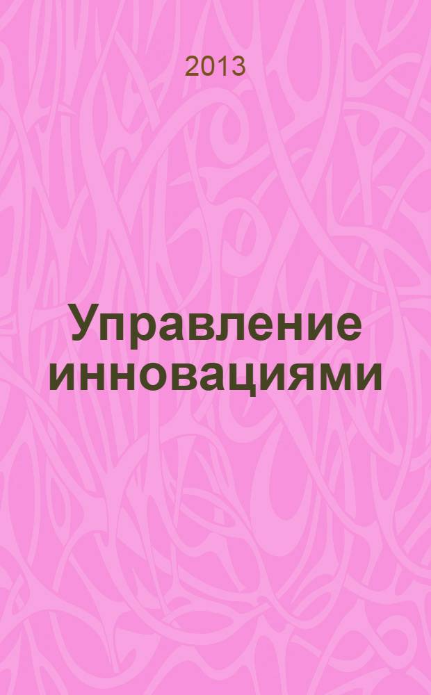 Управление инновациями : теория, методология, практика : сборник материалов VII Международной научно-практической конференции, Новосибирск, 30 декабря 2013 г