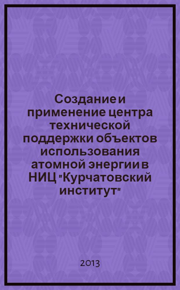 Создание и применение центра технической поддержки объектов использования атомной энергии в НИЦ "Курчатовский институт" : автореф. дис. на соиск. учен. степ. к. т. н. : специальность 05.14.03 <Ядерные энергетические установки, включая проектирование, эксплуатацию и вывод из эксплуатации>