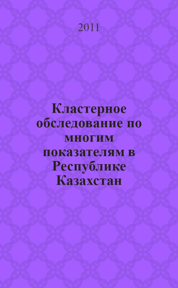 Кластерное обследование по многим показателям в Республике Казахстан : мониторинг положения детей и женщин : отчет проводился Агентством Республики Казахстан по статистике