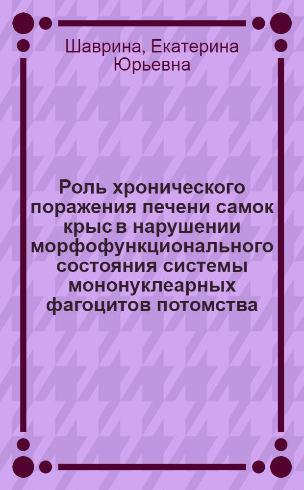 Роль хронического поражения печени самок крыс в нарушении морфофункционального состояния системы мононуклеарных фагоцитов потомства : автореф. дис. на соиск. уч. степ. к. б. н. : специальность 03.03.04 <Клеточная биология, цитология, гистология>