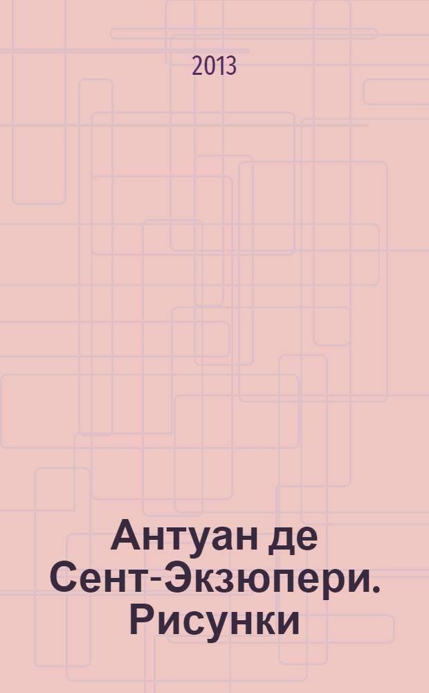 Антуан де Сент-Экзюпери. Рисунки : акварель, пастель, перо, карандаш : каталог