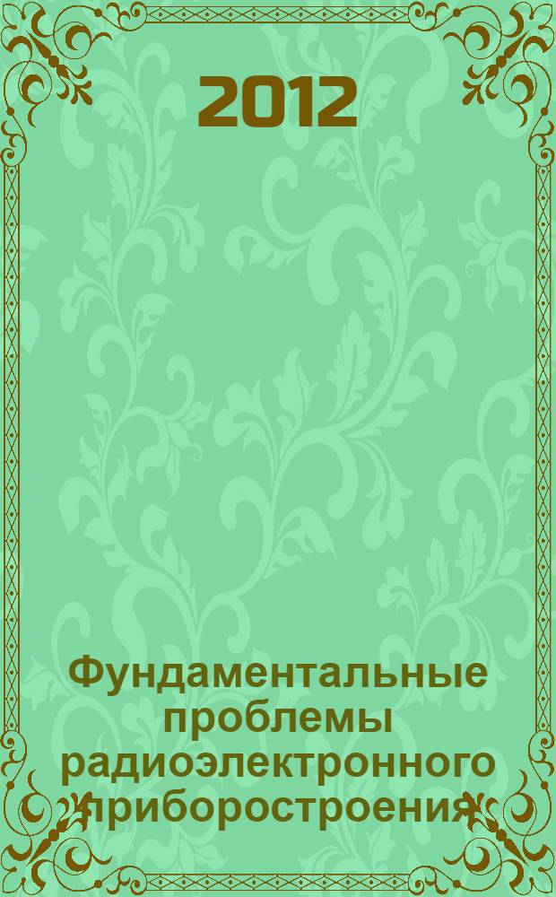 Фундаментальные проблемы радиоэлектронного приборостроения : материалы Международной научно-технической конференции "INTERMATIC-2012", 3-7 декабря 2012 г., Москва, [в рамках которой проходила IV Всероссийская научно-техническая школа-конференция молодых ученых "Фундаментальные проблемы радиоэлектронного приборостроения", 4-7 декабря 2012 г., Москва]. Ч. 5