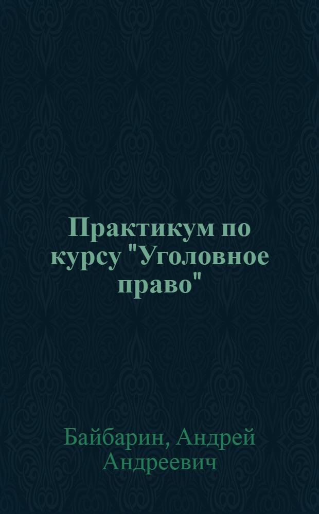 Практикум по курсу "Уголовное право" : учебное пособие