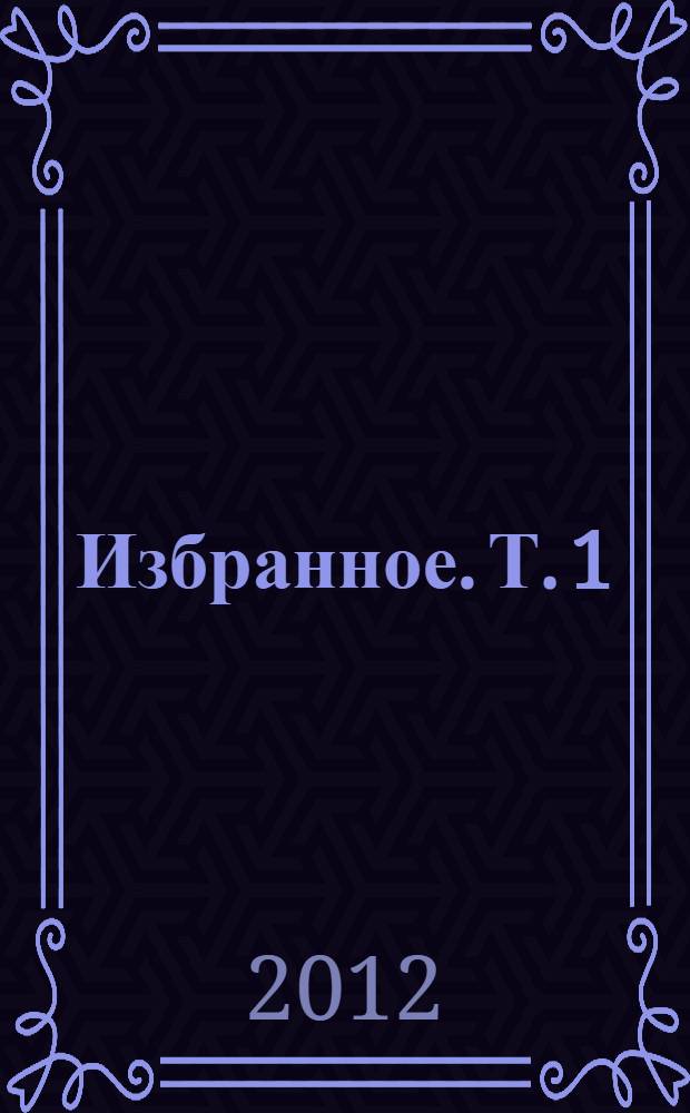Избранное. Т. 1 : Труды и публикации