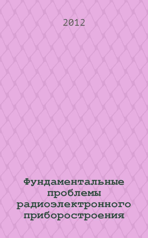 Фундаментальные проблемы радиоэлектронного приборостроения : материалы Международной научно-технической конференции "INTERMATIC-2012", 3-7 декабря 2012 г., Москва, [в рамках которой проходила IV Всероссийская научно-техническая школа-конференция молодых ученых "Фундаментальные проблемы радиоэлектронного приборостроения", 4-7 декабря 2012 г., Москва]. Ч. 3
