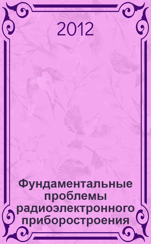 Фундаментальные проблемы радиоэлектронного приборостроения : материалы Международной научно-технической конференции "INTERMATIC-2012", 3-7 декабря 2012 г., Москва, [в рамках которой проходила IV Всероссийская научно-техническая школа-конференция молодых ученых "Фундаментальные проблемы радиоэлектронного приборостроения", 4-7 декабря 2012 г., Москва]. Ч. 1