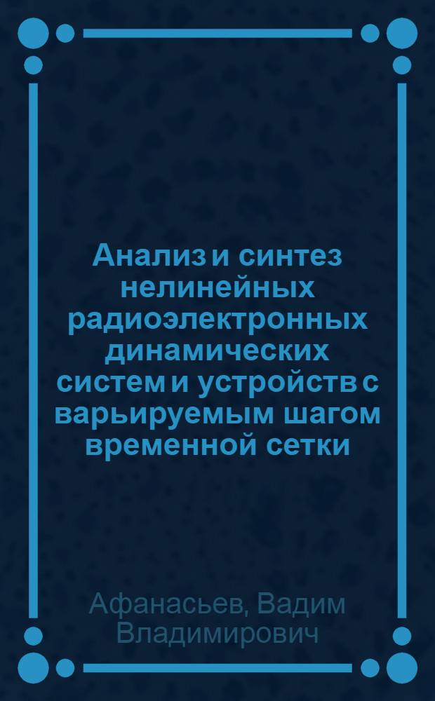 Анализ и синтез нелинейных радиоэлектронных динамических систем и устройств с варьируемым шагом временной сетки : монография