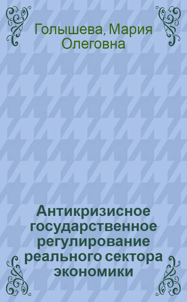 Антикризисное государственное регулирование реального сектора экономики : автореф. дис. на соиск. уч. степ. к. э. н. : специальность 08.00.01 <Экономическая теория>