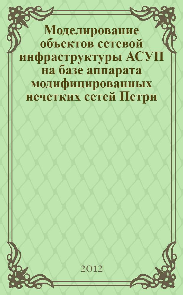 Моделирование объектов сетевой инфраструктуры АСУП на базе аппарата модифицированных нечетких сетей Петри : автореф. дис. на соиск. учен. степ. к. т. н. : специальность 05.13.06 <Автоматизация и управление технологическими процессами и производствами по отраслям>