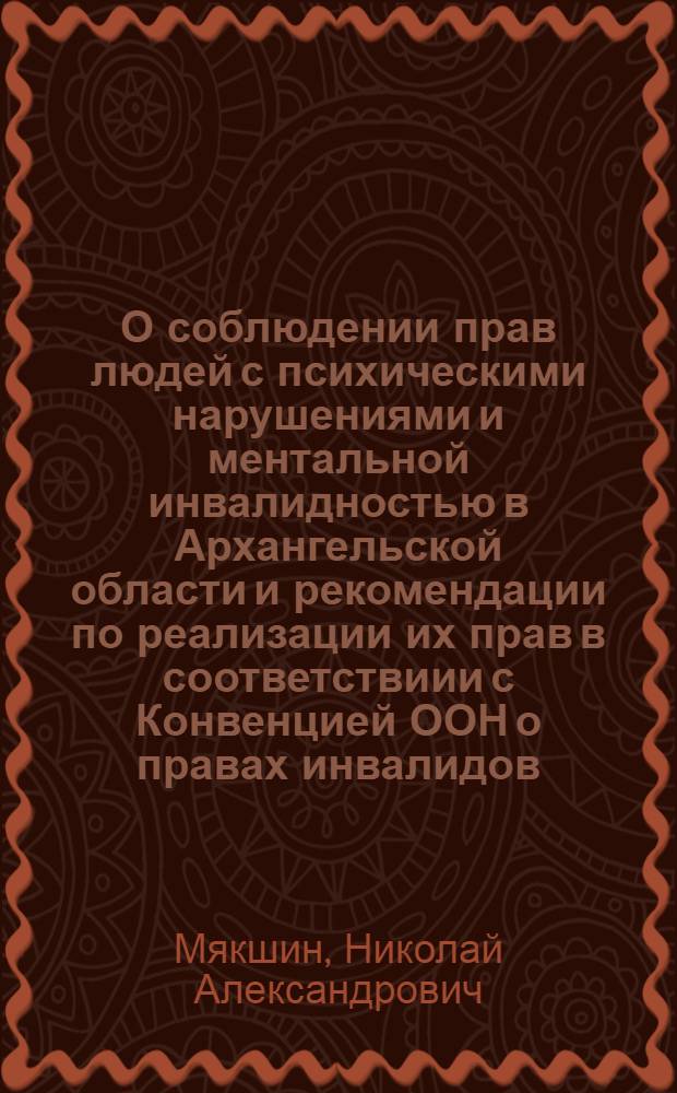 О соблюдении прав людей с психическими нарушениями и ментальной инвалидностью в Архангельской области и рекомендации по реализации их прав в соответствиии с Конвенцией ООН о правах инвалидов : общественный доклад