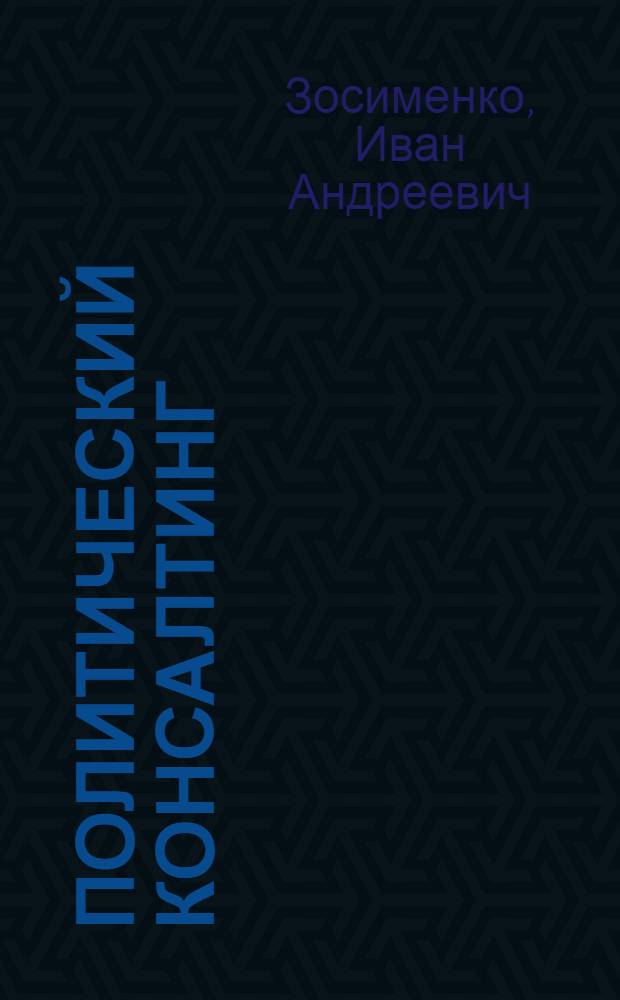Политический консалтинг : учебное пособие для студентов вузов, обучающихся по направлению подготовки (специальности) "Реклама и связи с общественностью"