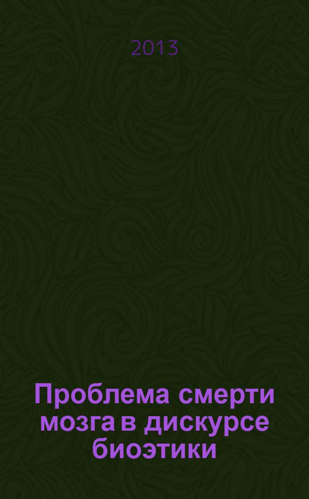 Проблема смерти мозга в дискурсе биоэтики : посвящается выдающимся отечественным ученым В.А. Неговскому, Л.М. Поповой, А.М. Гурвичу : монография