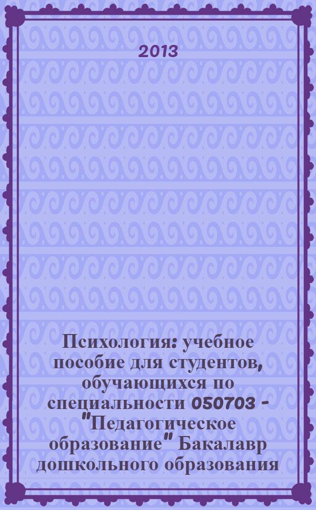Психология : учебное пособие для студентов, обучающихся по специальности 050703 - "Педагогическое образование" Бакалавр дошкольного образования. Ч. 1 : Психические процессы