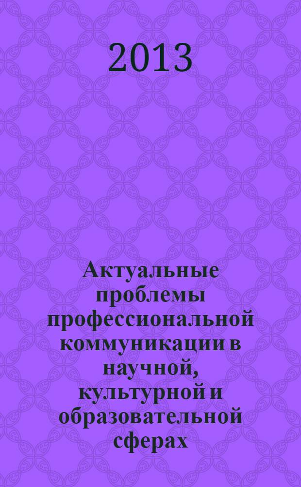 Актуальные проблемы профессиональной коммуникации в научной, культурной и образовательной сферах : материалы всероссийской научно-практической конференции (с международным участием), посвященной 15-летию Старооскольского филиала Воронежского государственного университета, 11 октября 2013 г
