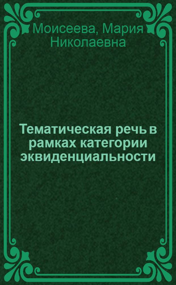 Тематическая речь в рамках категории эквиденциальности: структурно-семантический и функциональный аспекты : автореф. дис. на соиск. уч. степ. к. филол. н. : специальность 10.02.01 <Русский язык>