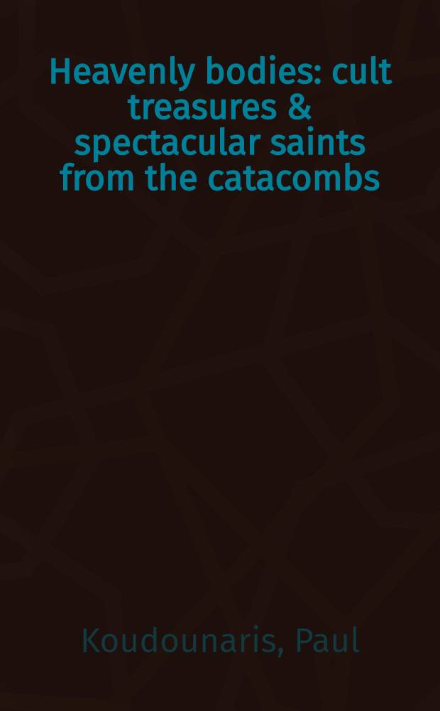 Heavenly bodies : cult treasures & spectacular saints from the catacombs = Священные тела