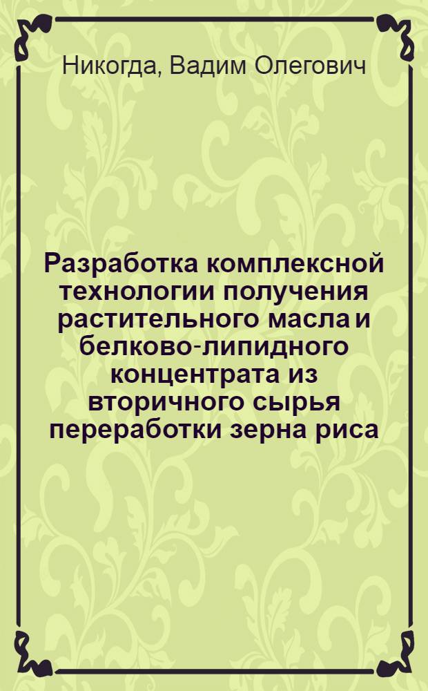 Разработка комплексной технологии получения растительного масла и белково-липидного концентрата из вторичного сырья переработки зерна риса : автореф. дис. на соиск. уч. степ. к. т. н. : специальность 05.18.06 <Технология жиров, эфирных масел и парфюмерно-косметических продуктов>
