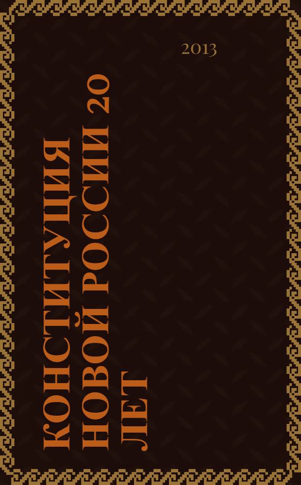 Конституция новой России 20 лет: истоки, теория и современная практика = 20 years to the constitution of new Russia: origins, theory and contemporary practice : материалы Всероссийской научно-практической конференции, 25 октября 2013 года