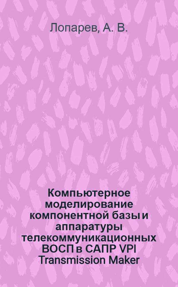Компьютерное моделирование компонентной базы и аппаратуры телекоммуникационных ВОСП в САПР VPI Transmission Maker : учебное пособие