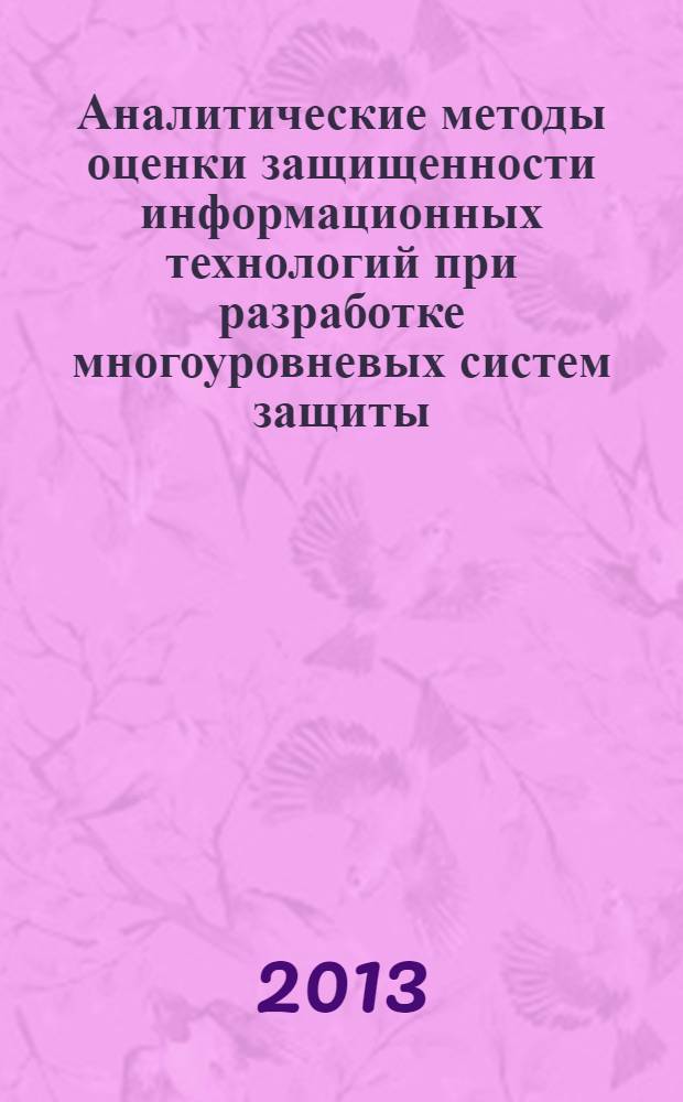 Аналитические методы оценки защищенности информационных технологий при разработке многоуровневых систем защиты : учебное пособие : для студентов, обучающихся по специальности 230105 - "Программное обеспечение вычислительной техники и автоматизированных систем" по курсу: "Методы и средства защиты информации в компьютерных системах"
