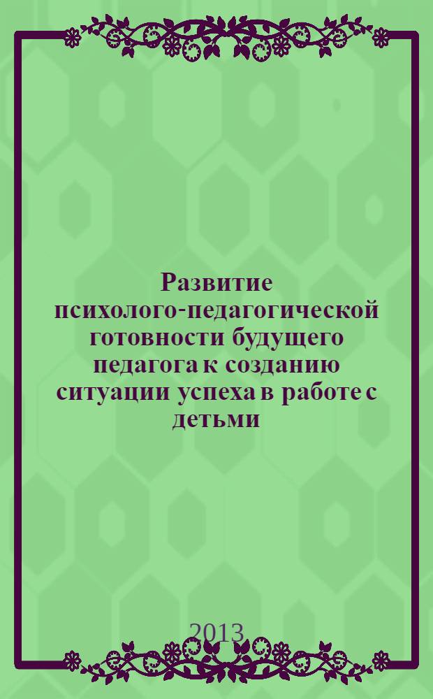 Развитие психолого-педагогической готовности будущего педагога к созданию ситуации успеха в работе с детьми : монография