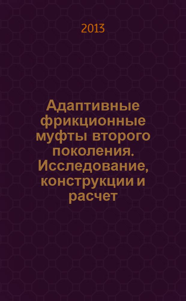 Адаптивные фрикционные муфты второго поколения. Исследование, конструкции и расчет : монография