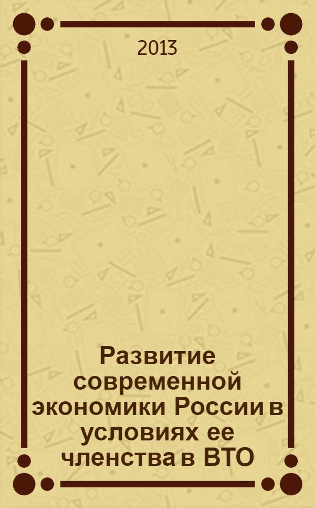 Развитие современной экономики России в условиях ее членства в ВТО : материалы Региональной заочной научно-практической конференции, г. Чебоксары, 18 июня 2013 г