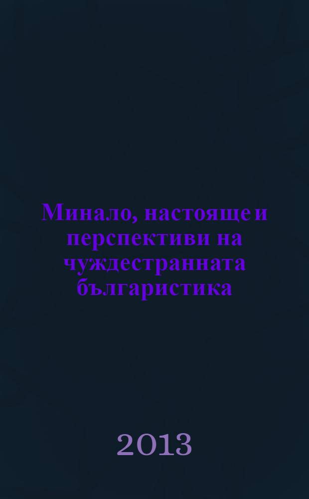 Минало, настояще и перспективи на чуждестранната българистика : сборник с доклади от Международната кръгла маса, посветена на петдесетата годишнина на Летния семинар по българистика, Лозен, 19-20 юли 2012 г = Прошлое, настоящее и перспективы иностранной болгаристики