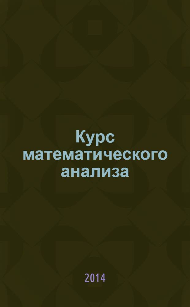 Курс математического анализа : учебник для бакалавров : для студентов высших учебных заведений, обучающихся по естественно-научным и техническим направлениям и специальностям : базовый курс